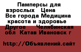 Памперсы для взрослых › Цена ­ 500 - Все города Медицина, красота и здоровье » Другое   . Челябинская обл.,Катав-Ивановск г.